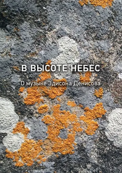 В высоте небес. О музыке Эдисона Денисова : К 85-летию со дня рождения (1929–1996)