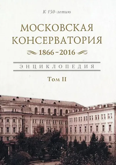 Московская консерватория 1866–2016: энциклопедия. Том II