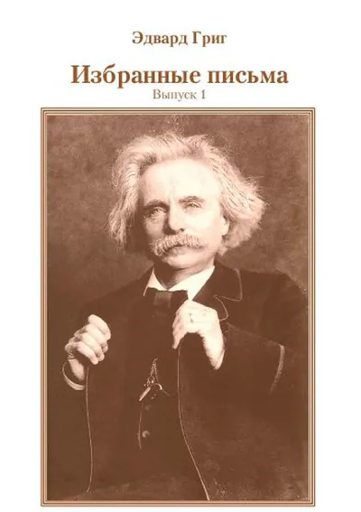 Эдвард Григ  Избранные письма. Выпуск 1 / пер. с норв. Е. Битеряковой