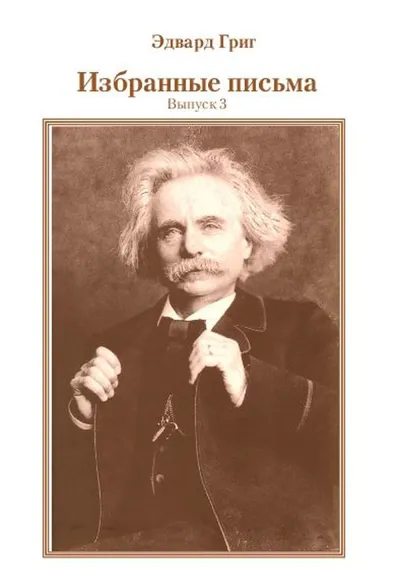 Эдвард Григ  Избранные письма. Выпуск 3 / пер. с норв. Е. Битеряковой